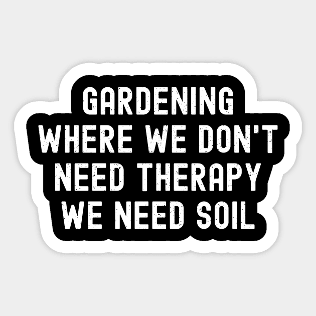 Gardening Where We Don't Need Therapy, We Need Soil Sticker by trendynoize